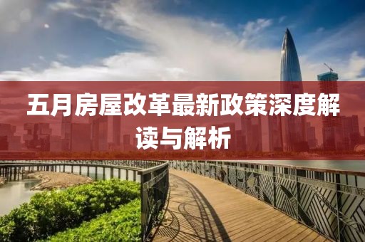 五月房屋改革最新政策深度解讀與解析