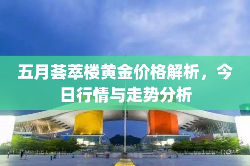 五月薈萃樓黃金價格解析，今日行情與走勢分析