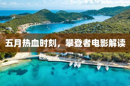 五月熱血時(shí)刻，攀登者電影解讀