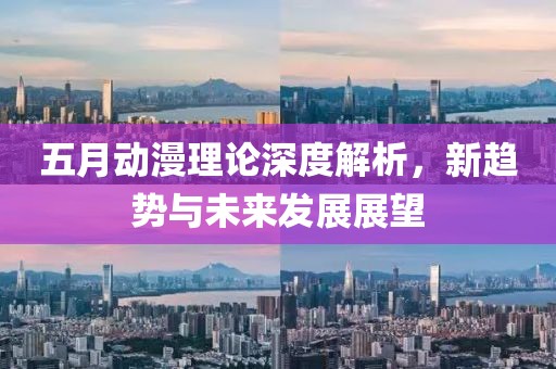 五月動(dòng)漫理論深度解析，新趨勢(shì)與未來發(fā)展展望