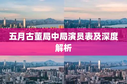 五月古董局中局演員表及深度解析