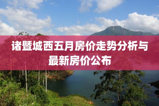 諸暨城西五月房價走勢分析與最新房價公布