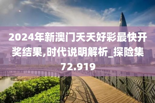 2024年新澳門夭夭好彩最快開獎結(jié)果,時代說明解析_探險集72.919