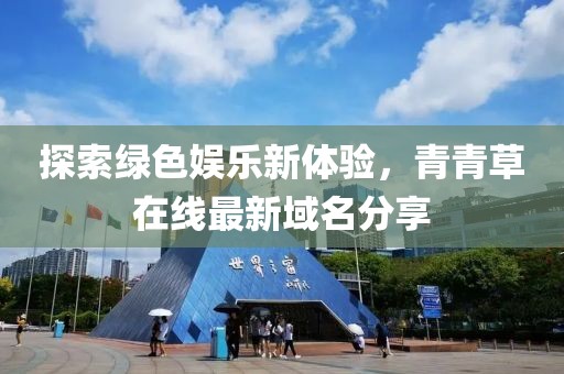 探索綠色娛樂新體驗(yàn)，青青草在線最新域名分享