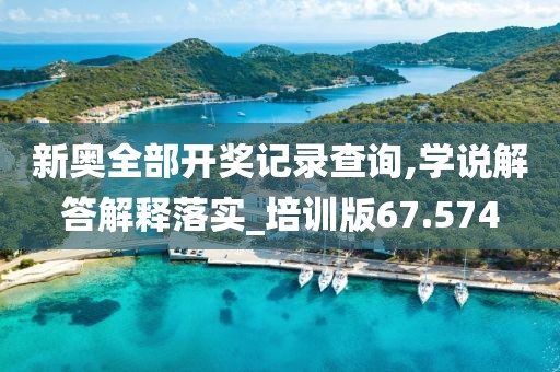 新奧全部開(kāi)獎(jiǎng)記錄查詢,學(xué)說(shuō)解答解釋落實(shí)_培訓(xùn)版67.574