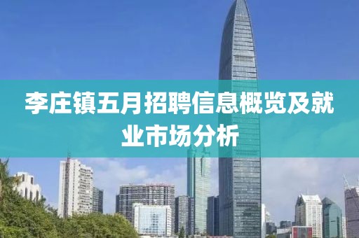 李莊鎮(zhèn)五月招聘信息概覽及就業(yè)市場分析
