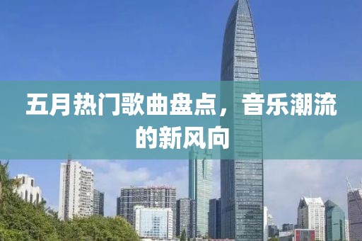 五月熱門歌曲盤點，音樂潮流的新風向