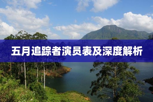 五月追蹤者演員表及深度解析