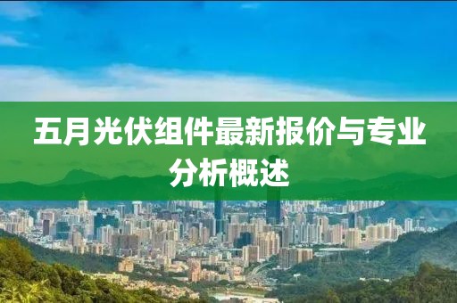 五月光伏組件最新報價與專業(yè)分析概述