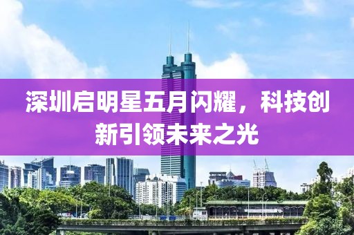 深圳啟明星五月閃耀，科技創(chuàng)新引領未來之光