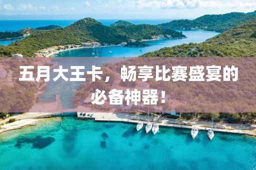 五月大王卡，暢享比賽盛宴的必備神器！