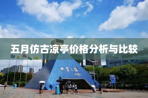 五月仿古涼亭價格分析與比較