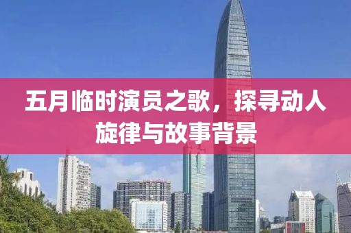 五月臨時演員之歌，探尋動人旋律與故事背景