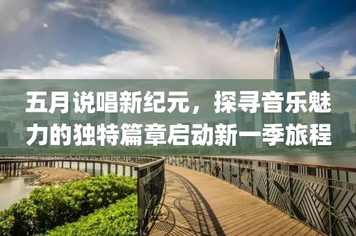 五月說唱新紀(jì)元，探尋音樂魅力的獨(dú)特篇章啟動(dòng)新一季旅程