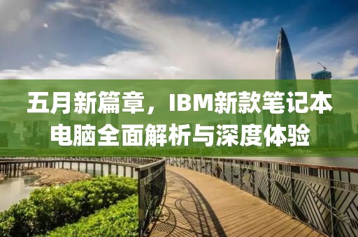 五月新篇章，IBM新款筆記本電腦全面解析與深度體驗