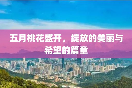 五月桃花盛開，綻放的美麗與希望的篇章