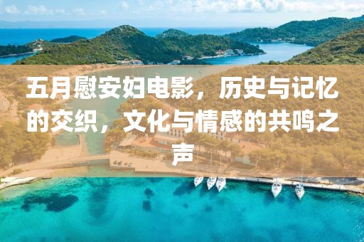 五月慰安婦電影，歷史與記憶的交織，文化與情感的共鳴之聲