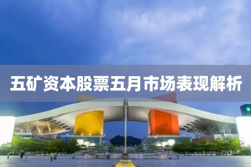 五礦資本股票五月市場(chǎng)表現(xiàn)解析