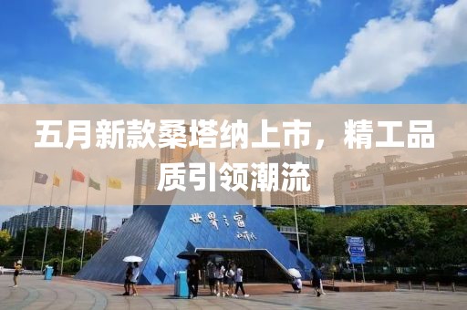 五月新款桑塔納上市，精工品質引領潮流