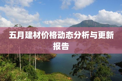 五月建材價格動態(tài)分析與更新報告