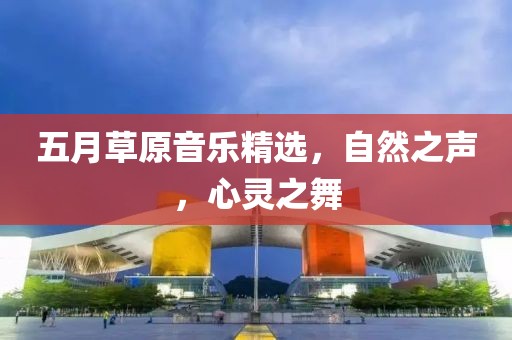 五月草原音樂精選，自然之聲，心靈之舞