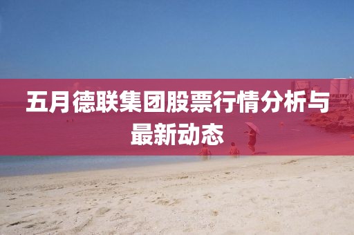 五月德聯(lián)集團(tuán)股票行情分析與最新動態(tài)