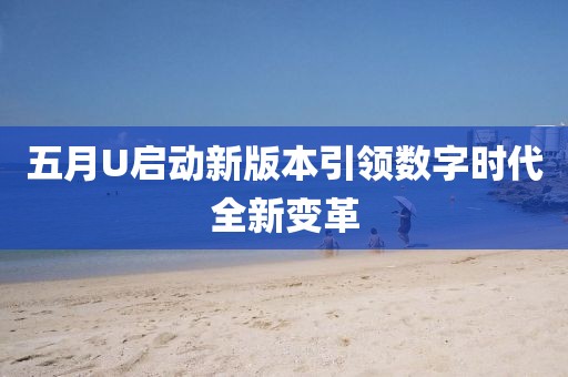 五月U啟動新版本引領(lǐng)數(shù)字時代全新變革