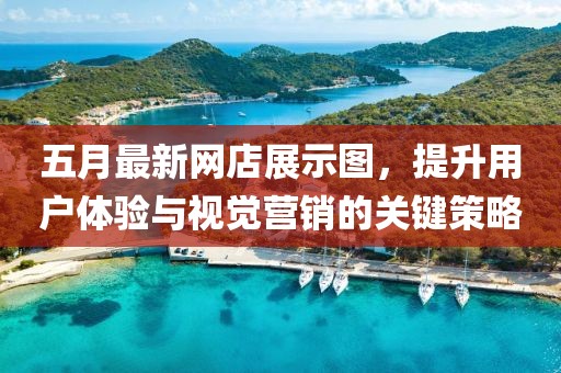 五月最新網(wǎng)店展示圖，提升用戶體驗與視覺營銷的關鍵策略