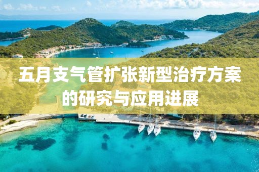五月支氣管擴張新型治療方案的研究與應用進展
