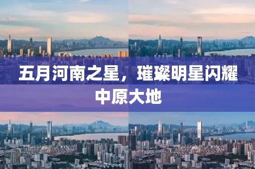 五月河南之星，璀璨明星閃耀中原大地