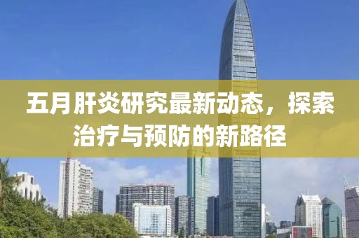 五月肝炎研究最新動(dòng)態(tài)，探索治療與預(yù)防的新路徑