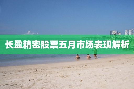 長盈精密股票五月市場表現(xiàn)解析