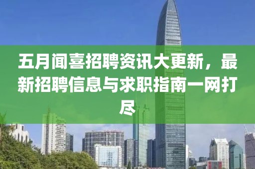 五月聞喜招聘資訊大更新，最新招聘信息與求職指南一網(wǎng)打盡