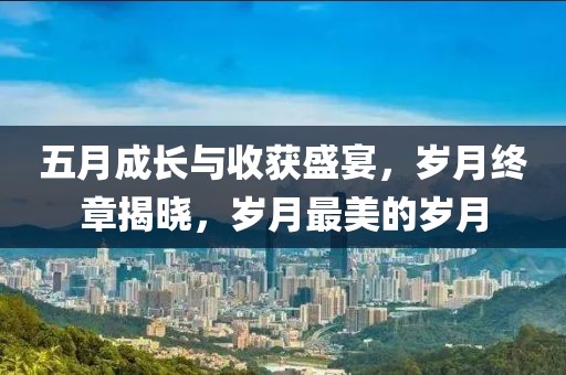 五月成長與收獲盛宴，歲月終章揭曉，歲月最美的歲月