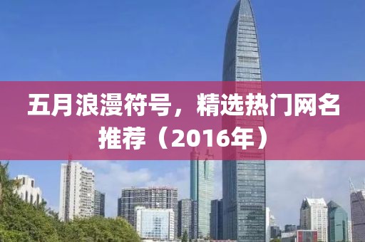 五月浪漫符號，精選熱門網(wǎng)名推薦（2016年）