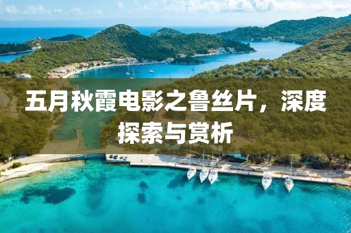 五月秋霞電影之魯絲片，深度探索與賞析