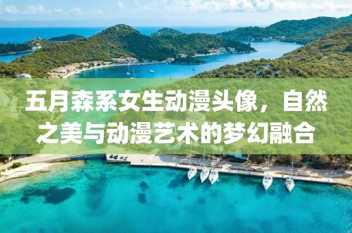 五月森系女生動(dòng)漫頭像，自然之美與動(dòng)漫藝術(shù)的夢(mèng)幻融合