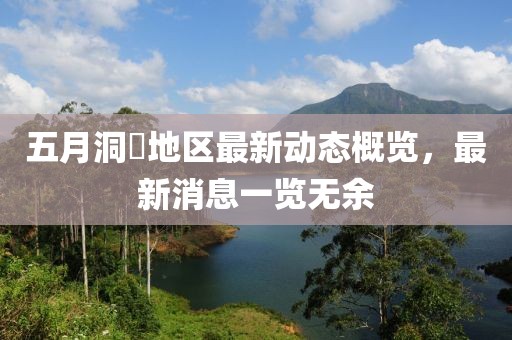 五月洞鄌地區(qū)最新動態(tài)概覽，最新消息一覽無余