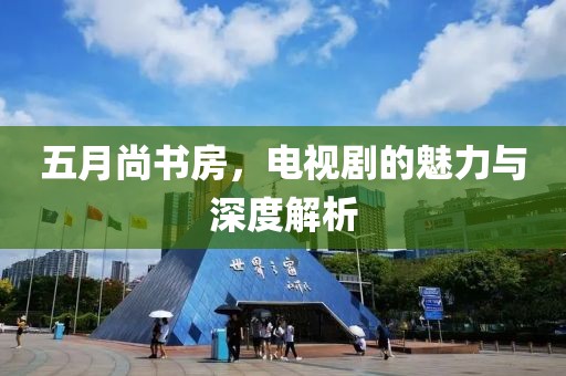 五月尚書房，電視劇的魅力與深度解析