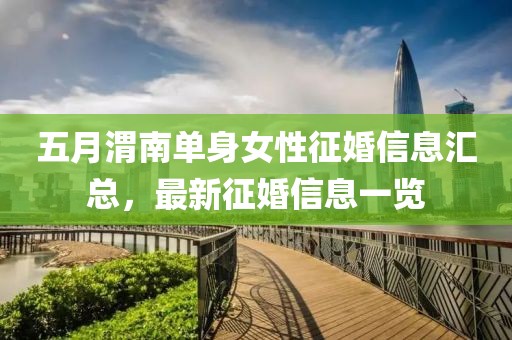 五月渭南單身女性征婚信息匯總，最新征婚信息一覽