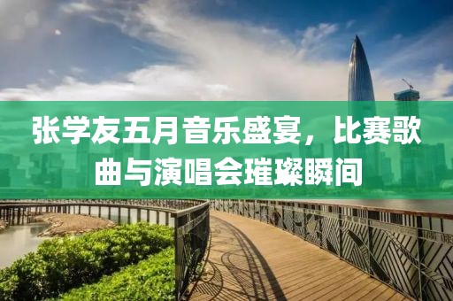 張學友五月音樂盛宴，比賽歌曲與演唱會璀璨瞬間