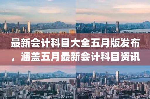 最新會計(jì)科目大全五月版發(fā)布，涵蓋五月最新會計(jì)科目資訊