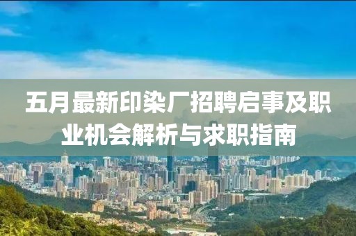 五月最新印染廠招聘啟事及職業(yè)機會解析與求職指南