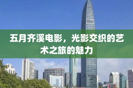 五月齊溪電影，光影交織的藝術(shù)之旅的魅力