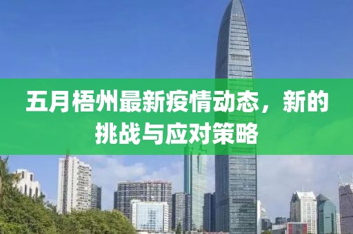 五月梧州最新疫情動(dòng)態(tài)，新的挑戰(zhàn)與應(yīng)對(duì)策略