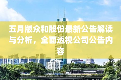 五月版眾和股份最新公告解讀與分析，全面透視公司公告內(nèi)容