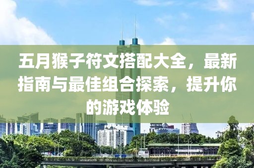 五月猴子符文搭配大全，最新指南與最佳組合探索，提升你的游戲體驗