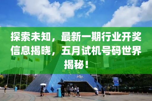 探索未知，最新一期行業(yè)開獎信息揭曉，五月試機號碼世界揭秘！