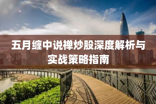 五月纏中說禪炒股深度解析與實(shí)戰(zhàn)策略指南