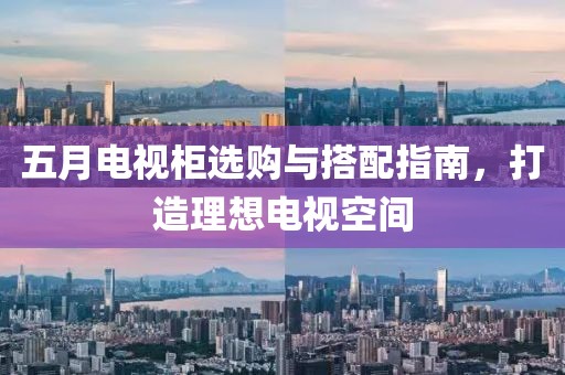 五月電視柜選購與搭配指南，打造理想電視空間